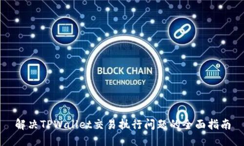 解决TPWallet交易执行问题的全面指南