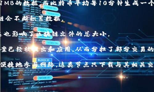 关于比特币区块链的大小，它是一个不断增长的数据结构，存储着所有比特币交易历史。截止到2023年10月，比特币区块链的大小已经超过了400GB。这意味着，任何想要下载完整比特币区块链的节点必须有足够的硬盘空间来存储这些数据。

区块链的大小是由以下几个因素决定的：

1. **交易数量**: 比特币网络自2009年启动以来，经历了无数次的交易。每个区块最多可以包含1MB的数据，而比特币平均每10分钟生成一个区块。因此，随着时间的推移，区块链会迅速增大。

2. **区块生成周期**: 比特币的区块生成时间是固定的，每10分钟产生一个新块，这意味着区块链会不断积累数据。

3. **交易复杂性**: 随着比特币的使用日益广泛和复杂，某些交易可能会需要更多的数据存储。这也影响了区块链文件的总大小。

4. **侧链和第二层解决方案**: 随着比特币使用的增加，一些侧链和“闪电网络”等第二层解决方案已经被提出和应用，从而分担了部分交易的负担，但总体而言，主链的大小仍在增加。

重要的是注意，用户不必下载完整的区块链才能使用比特币，还可以使用轻节点（如 SPV 节点）来便捷地参与网络，这类节点只下载与其相关交易的信息，而不会存储完整的区块链。

如果你想了解更多关于比特币区块链的内容，请具体告知，我可以提供更详细的信息和解答！