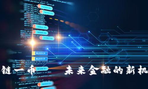 河源区块链一币——未来金融的新机遇与挑战