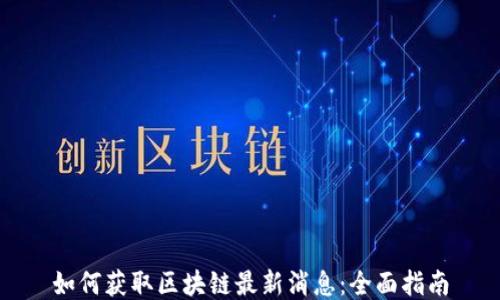 
如何获取区块链最新消息：全面指南