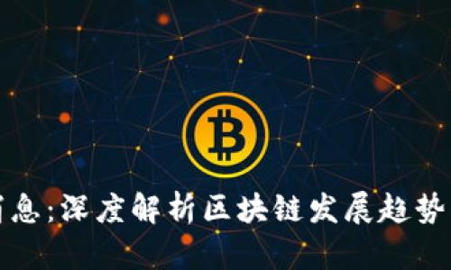 ZT区块链最新消息：深度解析区块链发展趋势与ZT平台的未来