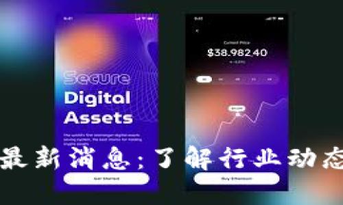 区块链搜索最新消息：了解行业动态与发展趋势