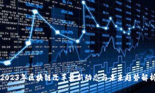 2023年区块链改革最新动态与未来趋势解析