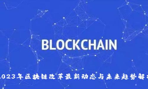 2023年区块链改革最新动态与未来趋势解析