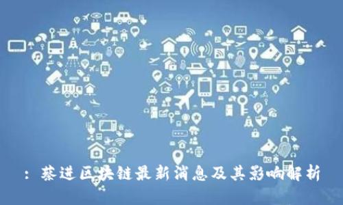 : 蔡进区块链最新消息及其影响解析