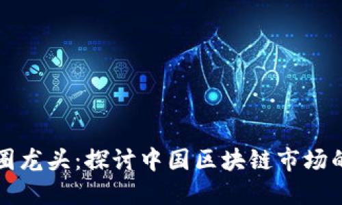 中国区块链币圈龙头：探讨中国区块链市场的领导者与趋势
