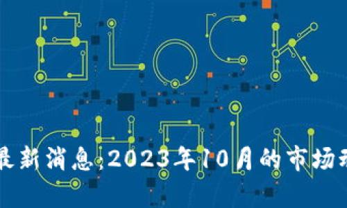 区块链虚拟币最新消息：2023年10月的市场动态与趋势分析