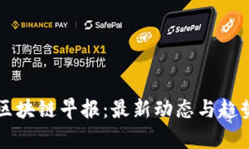 美国区块链早报：最新动态与趋势分析