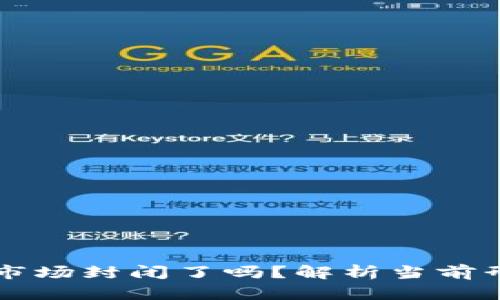 区块链虚拟币市场封闭了吗？解析当前形势与未来走向