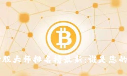 区块链炒股大师排名榜最新：谁是您的投资良师