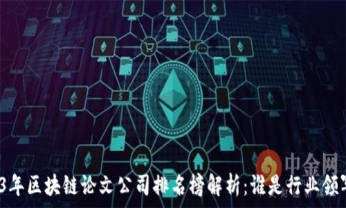 2023年区块链论文公司排名榜解析:谁是行业领军者?
