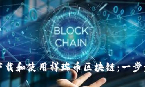 如何下载和使用祥瑞币区块链：一步步详解