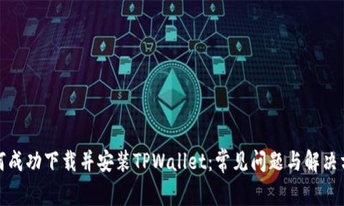 如何成功下载并安装TPWallet：常见问题与解决方案