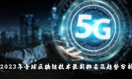2023年全球区块链技术最新排名及趋势分析