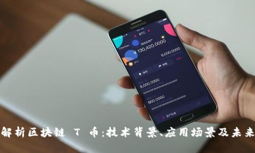 全面解析区块链 T 币：技术背景、应用场景及未来前景